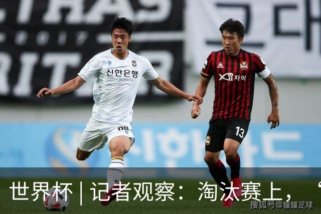 世界杯 | 记者观察：淘汰赛上，“绝杀”为何频频上演