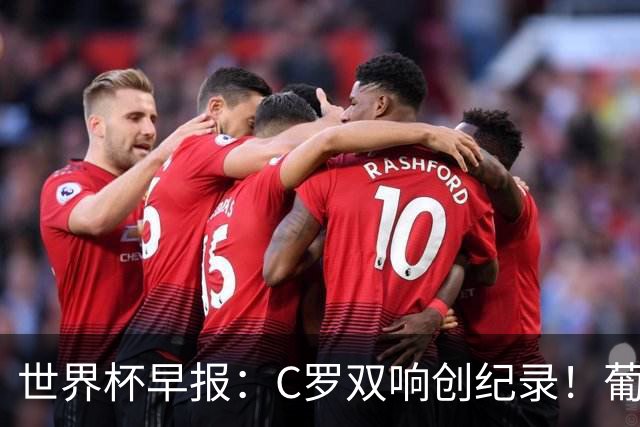 世界杯早报：C罗双响创纪录！葡萄牙5-0大胜 英格兰0-0闷平加纳