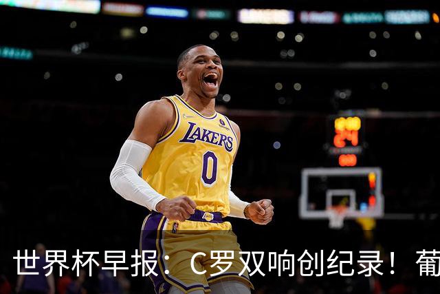 世界杯早报：C罗双响创纪录！葡萄牙5-0大胜 英格兰0-0闷平加纳