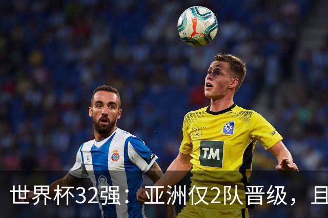 世界杯32强：亚洲仅2队晋级，且预选赛均与国足同组，下届或晋级