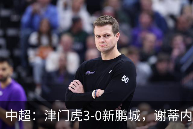 中超：津门虎3-0新鹏城，谢蒂内、哈达斯、季胜攀破门