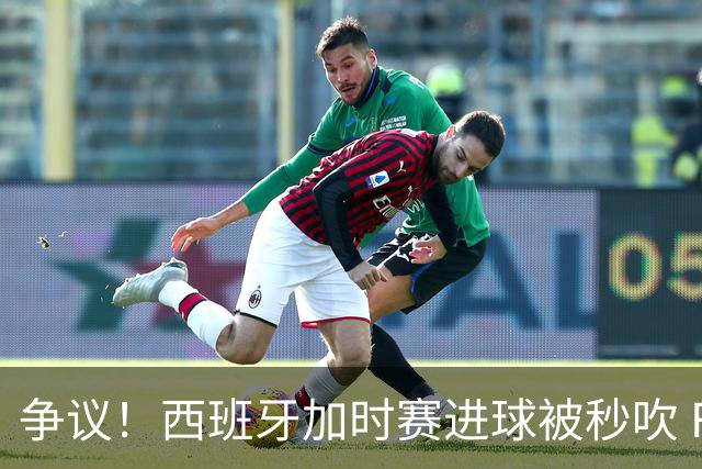 争议！西班牙加时赛进球被秒吹 FIFA官方解释：犯规在先 判罚正确