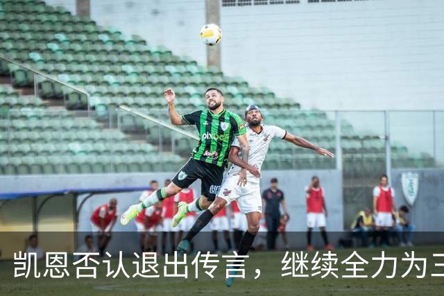 凯恩否认退出传言，继续全力为三狮军团而战