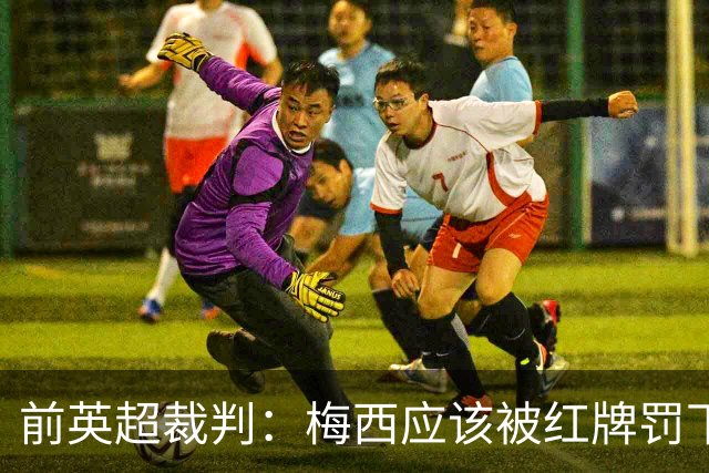 前英超裁判：梅西应该被红牌罚下 非常惊讶VAR没有回放