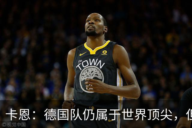 卡恩：德国队仍属于世界顶尖，但跟法国和西班牙比还是稍逊一筹