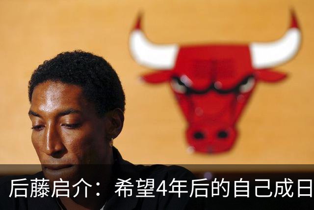 后藤启介：希望4年后的自己成日本队核心 接下来全力冲击奥运金牌