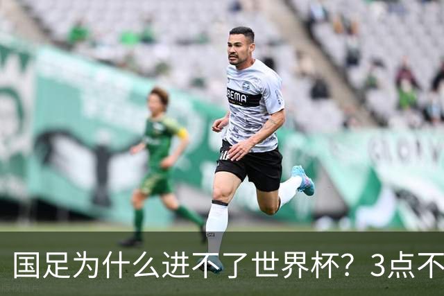 国足为什么进不了世界杯？3点不改，永无出头之日！