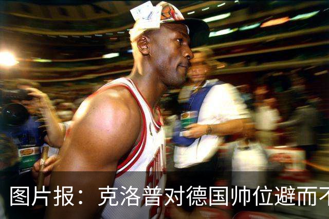 图片报：克洛普对德国帅位避而不谈 纳格尔斯曼希望继续执教