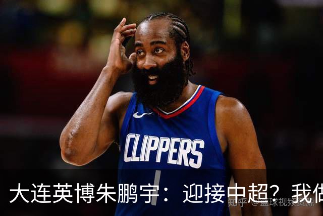 大连英博朱鹏宇：迎接中超？我做好困难准备了