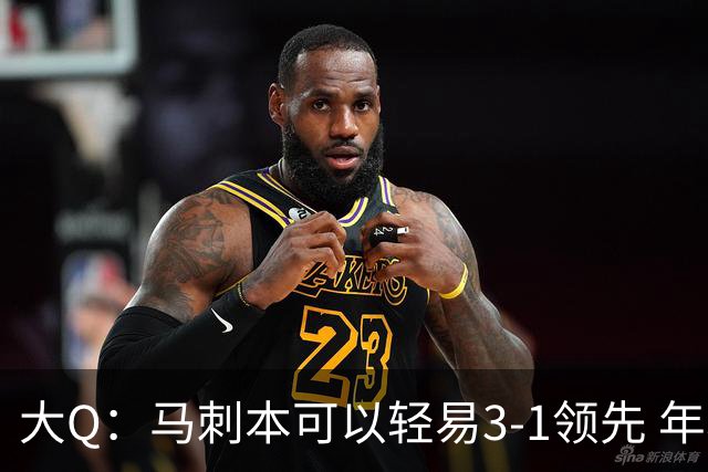 大Q：马刺本可以轻易3-1领先 年轻不是借口&他们大脑总短路