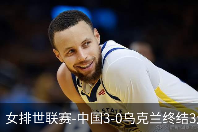 女排世联赛-中国3-0乌克兰终结3连败 庄宇珊18分冠全场