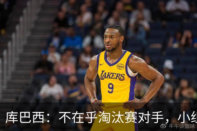库巴西：不在乎淘汰赛对手，小组第一已达成目标，我们是低开高走