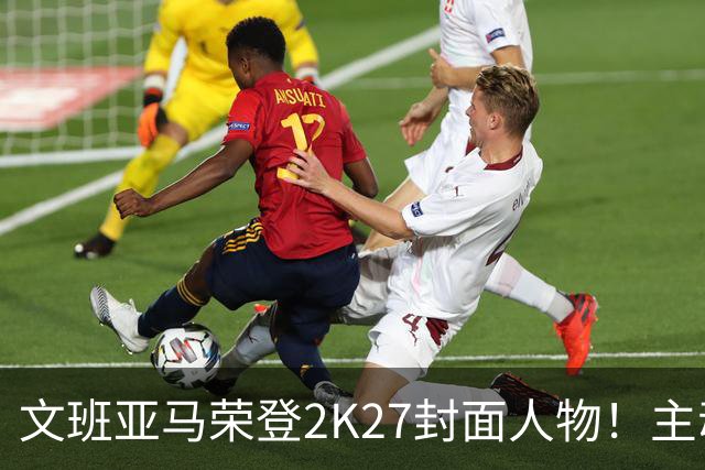 文班亚马荣登2K27封面人物！主动降薪5100万美金！NBA新门面诞生