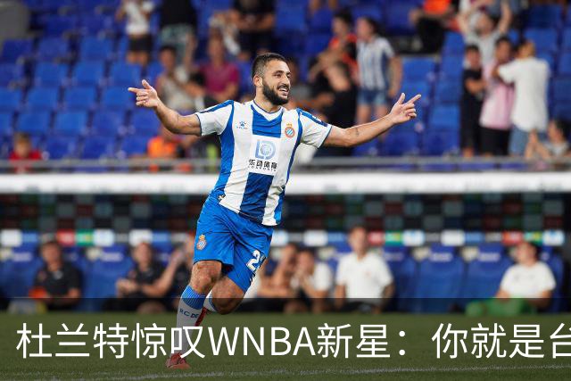 杜兰特惊叹WNBA新星：你就是台机器 刚打完比赛清晨5点又开练