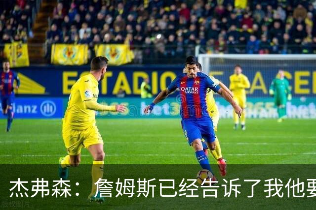 杰弗森：詹姆斯已经告诉了我他要去哪里 但我不能告诉任何人