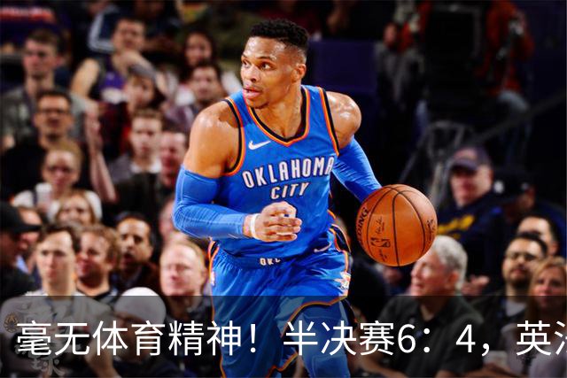 毫无体育精神！半决赛6：4，英法贡献一场丑陋比赛，反被夸赞