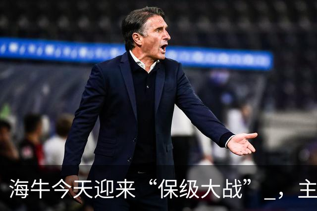 海牛今天迎来“保级大战” ，主帅米兰：希望球迷们一起来为青岛而战