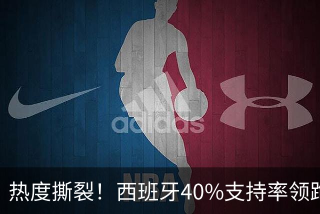 热度撕裂！西班牙40%支持率领跑，阿根廷十连胜神迹能否打破斗牛士交锋魔咒