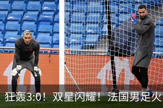 狂轰3:0！双星闪耀！法国男足火力猛，姆巴佩和登贝莱把对手打崩盘