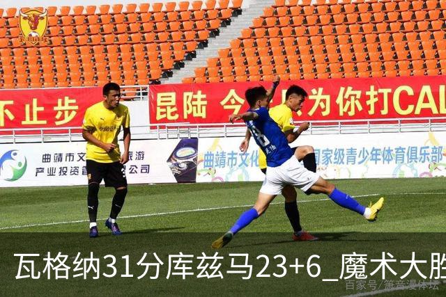 瓦格纳31分库兹马23+6 魔术大胜奇才取得8连胜