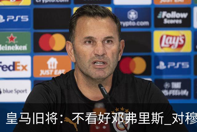 皇马旧将：不看好邓弗里斯 对穆帅也有疑虑，能请来克洛普就好了