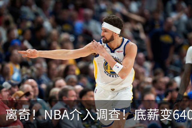 离奇！NBA介入调查！底薪变6400万大合同