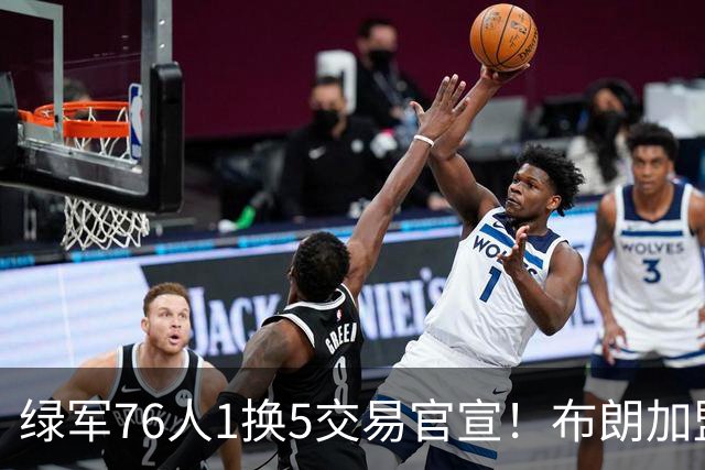 绿军76人1换5交易官宣！布朗加盟费城继续穿7号 放话一心冲冠