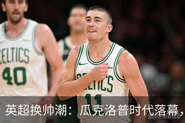 英超换帅潮：瓜克洛普时代落幕，谁能真正接管蓝白红？世界杯的余温还没散干净，球迷的视线就已经悄悄切回了联赛