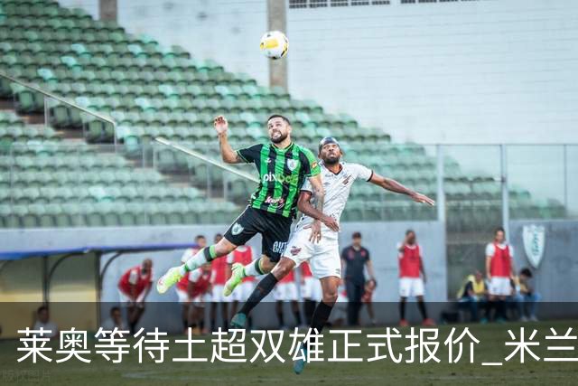 莱奥等待土超双雄正式报价 米兰拒绝租借模式