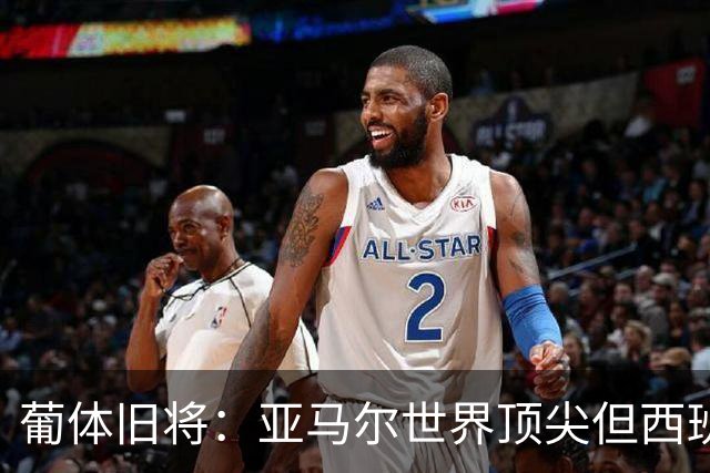 葡体旧将：亚马尔世界顶尖但西班牙球员类型单一，葡萄牙人员多样