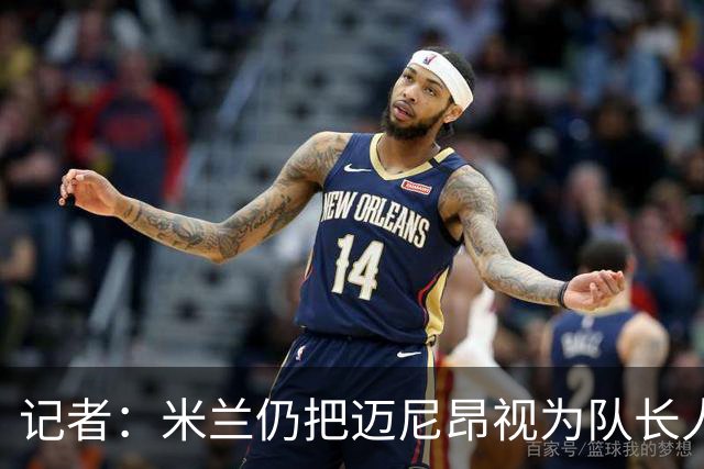 记者：米兰仍把迈尼昂视为队长人选，阿莫林也认同这一看法