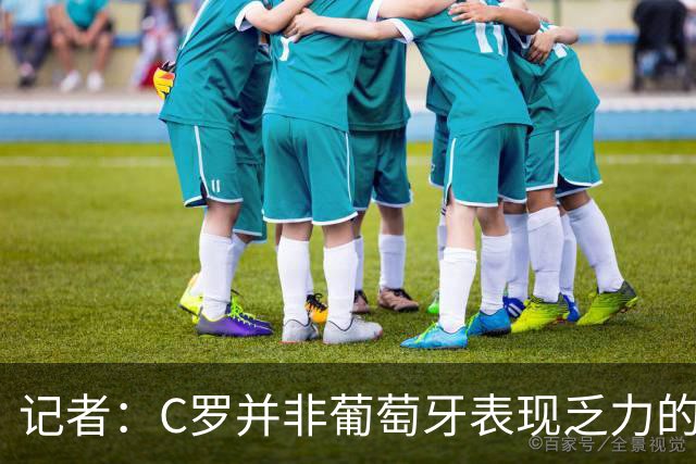 记者：C罗并非葡萄牙表现乏力的罪魁祸首，他获得的支援太少了