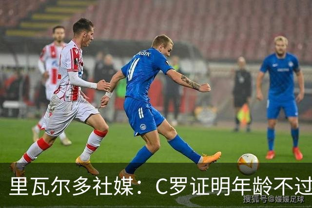 里瓦尔多社媒：C罗证明年龄不过是数字，我要向他脱帽致敬