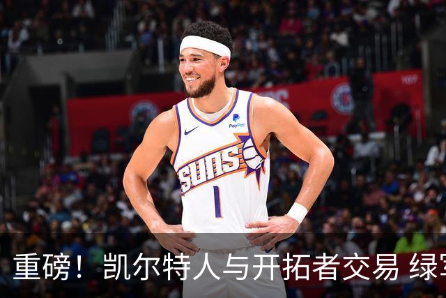 重磅！凯尔特人与开拓者交易 绿军得到霍勒迪