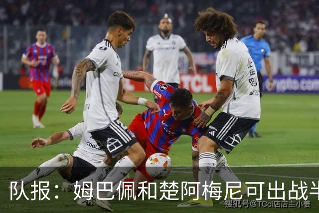队报：姆巴佩和楚阿梅尼可出战半决赛，后者有望顶替科内首发