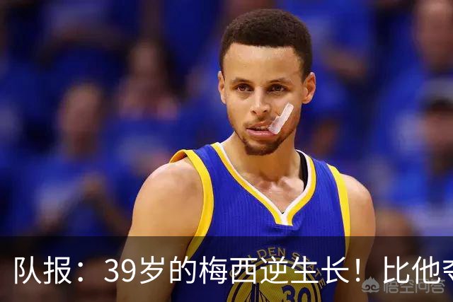 队报：39岁的梅西逆生长！比他夺冠届速度更快！