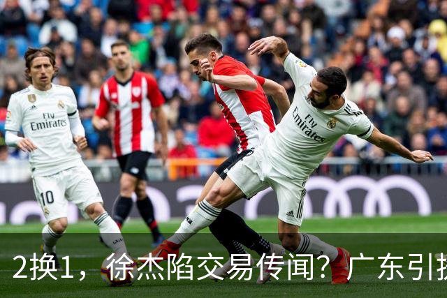 2换1，徐杰陷交易传闻？广东引援目标曝光，23岁，1米93，解决最大短板