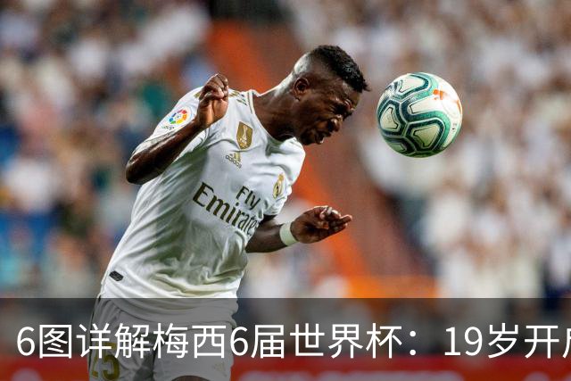 6图详解梅西6届世界杯：19岁开启梦之旅，39岁1冠2亚热泪盈眶告别