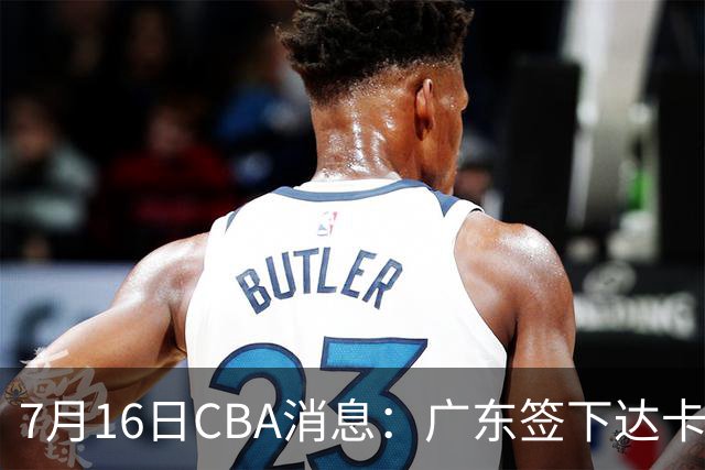 7月16日CBA消息：广东签下达卡里·约翰逊，广州把43分威金顿卖了七位数，山西葛昭宝降薪腾坑抢胡金秋