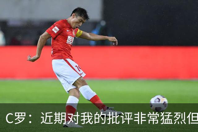 C罗：近期对我的批评非常猛烈但我能承受 任意球和努诺商量骗门将