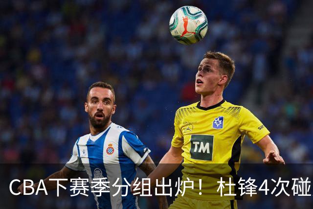 CBA下赛季分组出炉！杜锋4次碰周琦，辽篮遇两老对手，深圳抽好签