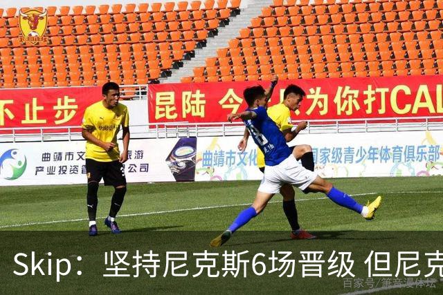 Skip：坚持尼克斯6场晋级 但尼克斯有崩盘的基因&骑士1-3翻盘过