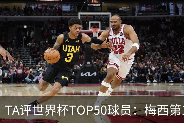 TA评世界杯TOP50球员：梅西第1 姆巴佩第2 罗德里第3 库巴西第5