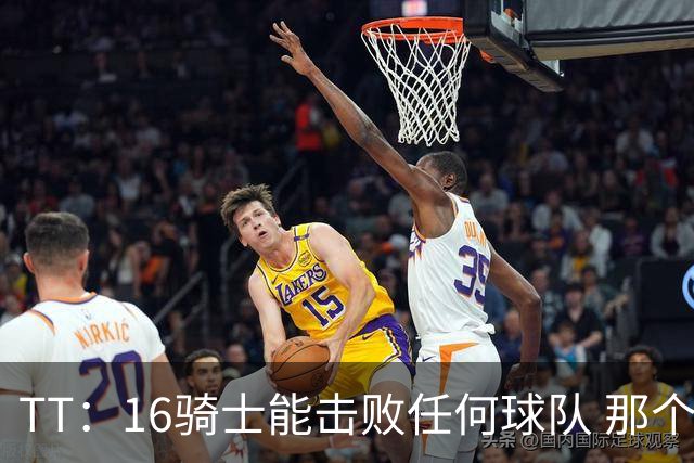 TT：16骑士能击败任何球队 那个冠军是整个体育史最伟大的冠军
