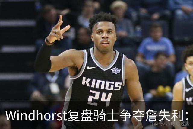 Windhorst复盘骑士争夺詹失利：家庭无碍 缺布朗、失加兰铸成败局